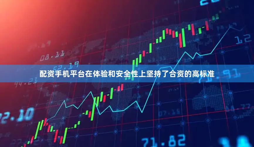 配资手机平台在体验和安全性上坚持了合资的高标准