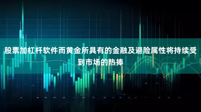 股票加杠杆软件而黄金所具有的金融及避险属性将持续受到市场的热捧
