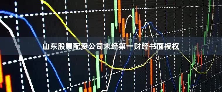 山东股票配资公司未经第一财经书面授权