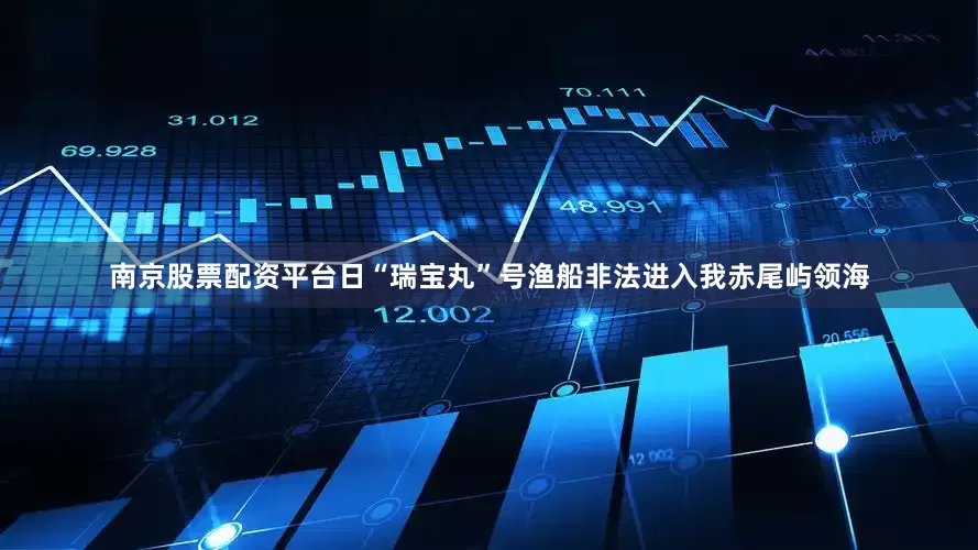 南京股票配资平台日“瑞宝丸”号渔船非法进入我赤尾屿领海