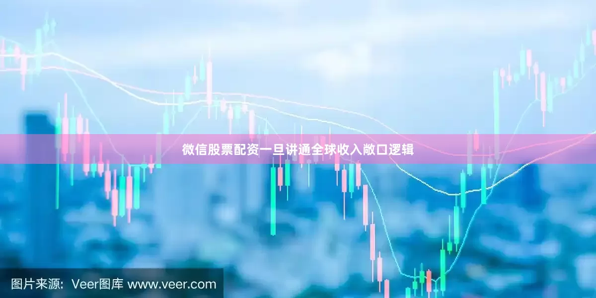 微信股票配资一旦讲通全球收入敞口逻辑