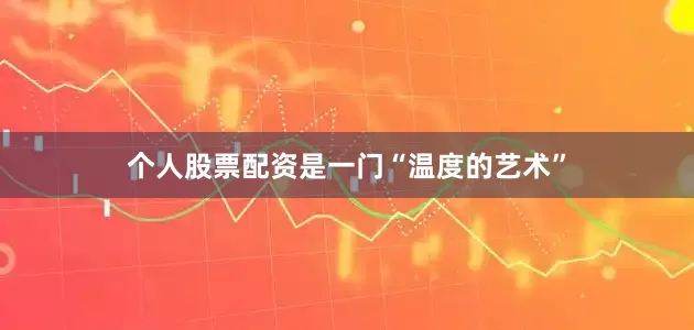 个人股票配资是一门“温度的艺术”