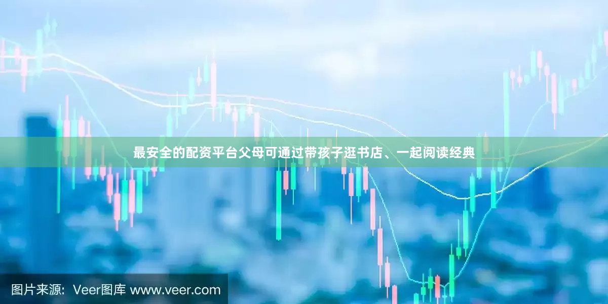 最安全的配资平台父母可通过带孩子逛书店、一起阅读经典