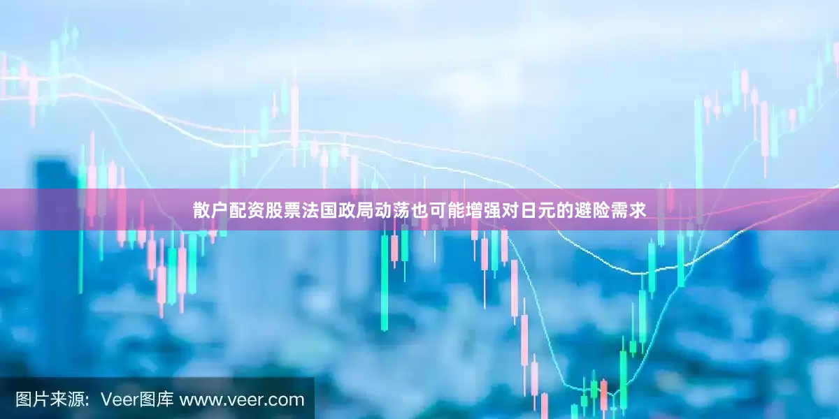 散户配资股票法国政局动荡也可能增强对日元的避险需求