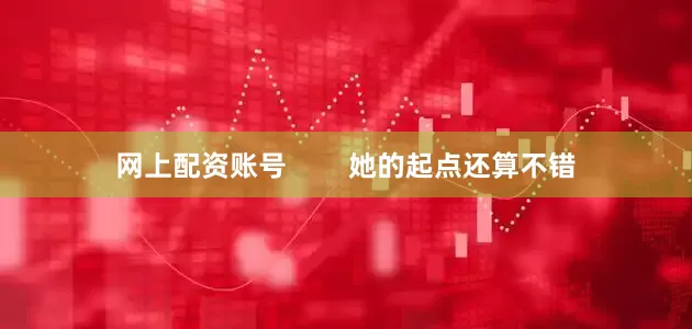 网上配资账号        她的起点还算不错